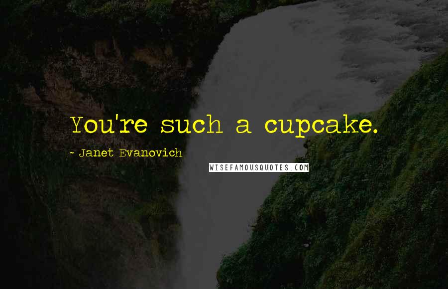 Janet Evanovich Quotes: You're such a cupcake.