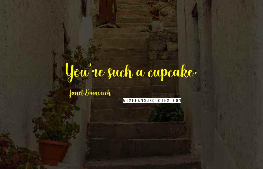 Janet Evanovich Quotes: You're such a cupcake.