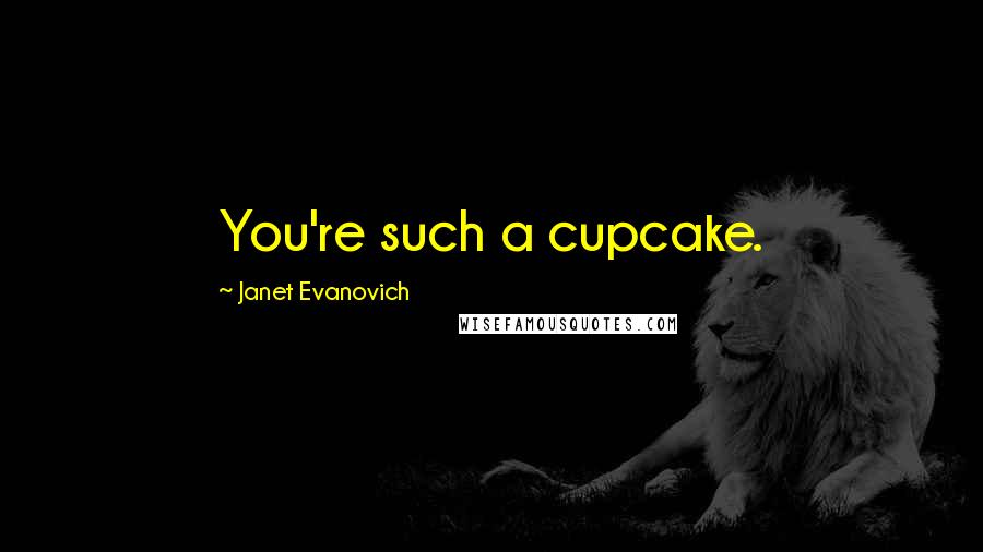 Janet Evanovich Quotes: You're such a cupcake.