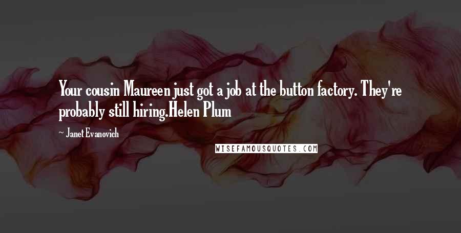 Janet Evanovich Quotes: Your cousin Maureen just got a job at the button factory. They're probably still hiring.Helen Plum