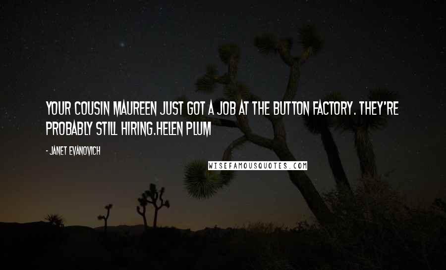 Janet Evanovich Quotes: Your cousin Maureen just got a job at the button factory. They're probably still hiring.Helen Plum