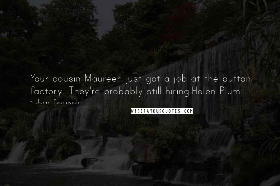 Janet Evanovich Quotes: Your cousin Maureen just got a job at the button factory. They're probably still hiring.Helen Plum