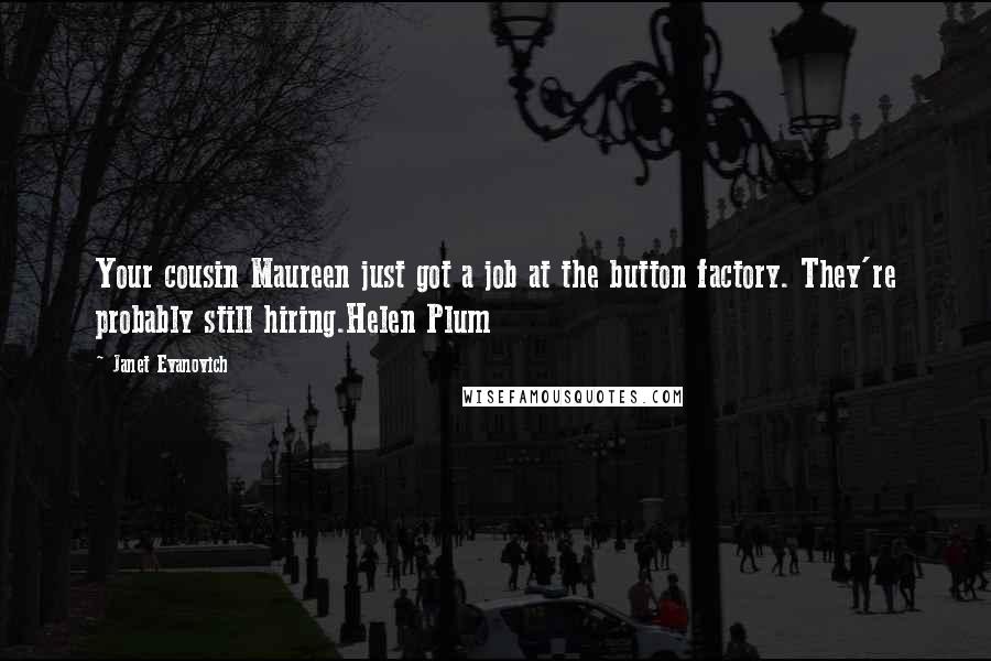 Janet Evanovich Quotes: Your cousin Maureen just got a job at the button factory. They're probably still hiring.Helen Plum