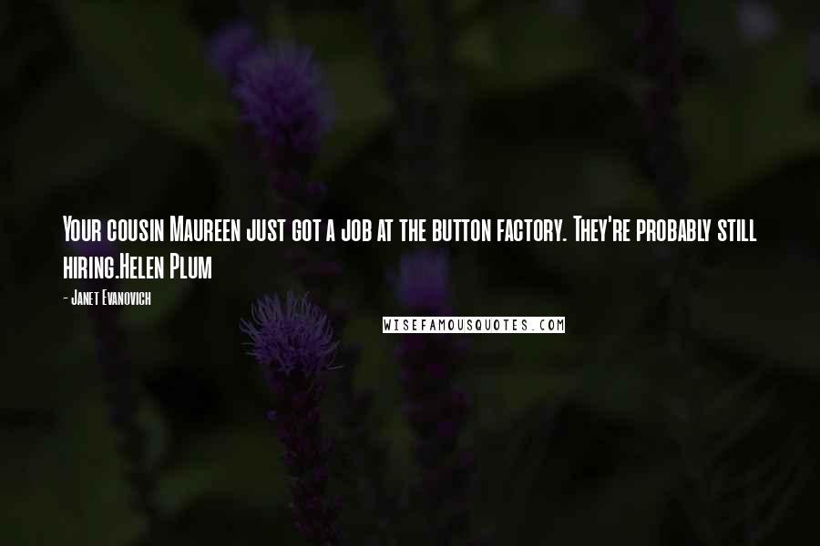 Janet Evanovich Quotes: Your cousin Maureen just got a job at the button factory. They're probably still hiring.Helen Plum