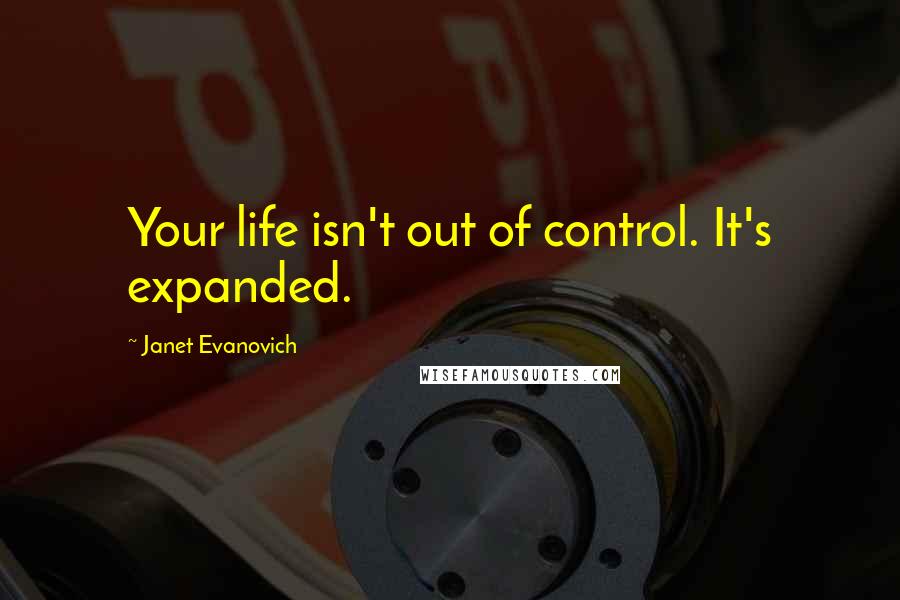 Janet Evanovich Quotes: Your life isn't out of control. It's expanded.