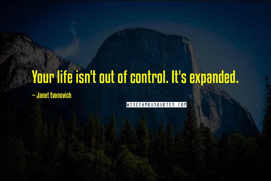 Janet Evanovich Quotes: Your life isn't out of control. It's expanded.