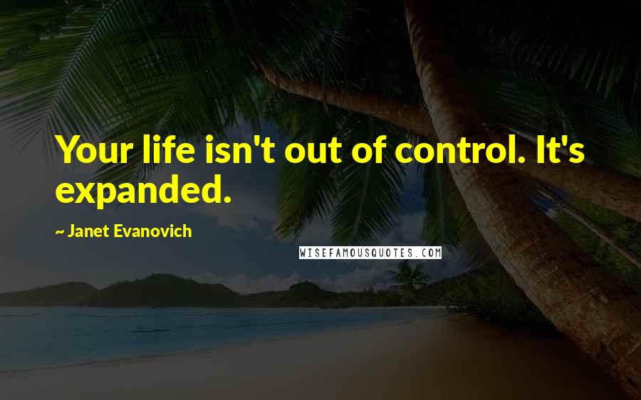 Janet Evanovich Quotes: Your life isn't out of control. It's expanded.