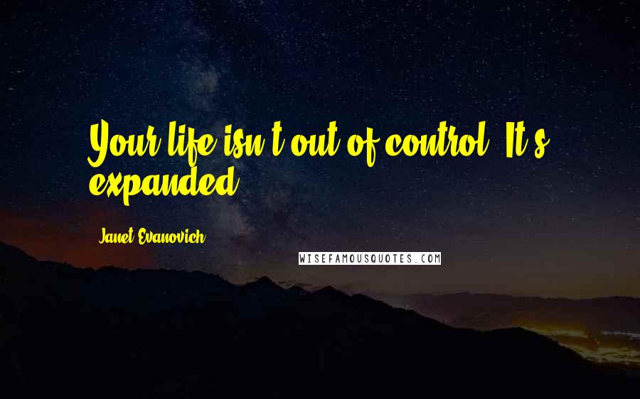 Janet Evanovich Quotes: Your life isn't out of control. It's expanded.