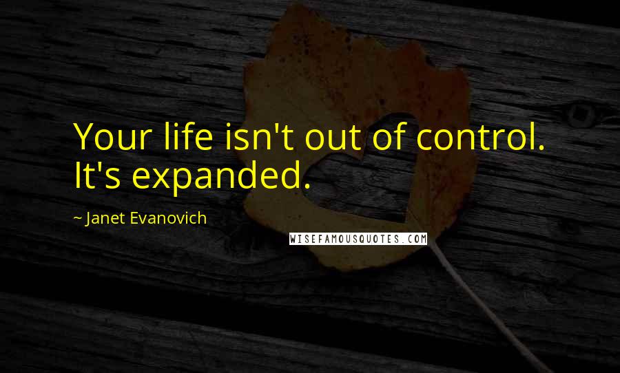 Janet Evanovich Quotes: Your life isn't out of control. It's expanded.