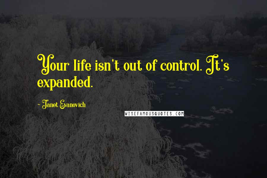 Janet Evanovich Quotes: Your life isn't out of control. It's expanded.