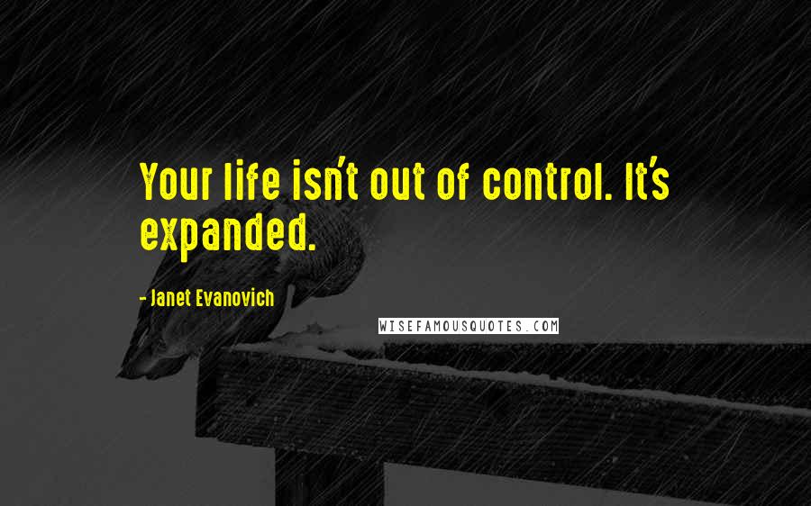 Janet Evanovich Quotes: Your life isn't out of control. It's expanded.