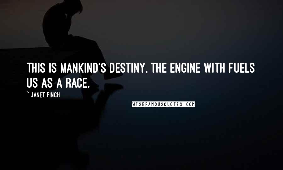Janet Finch Quotes: This is mankind's destiny, the engine with fuels us as a race.