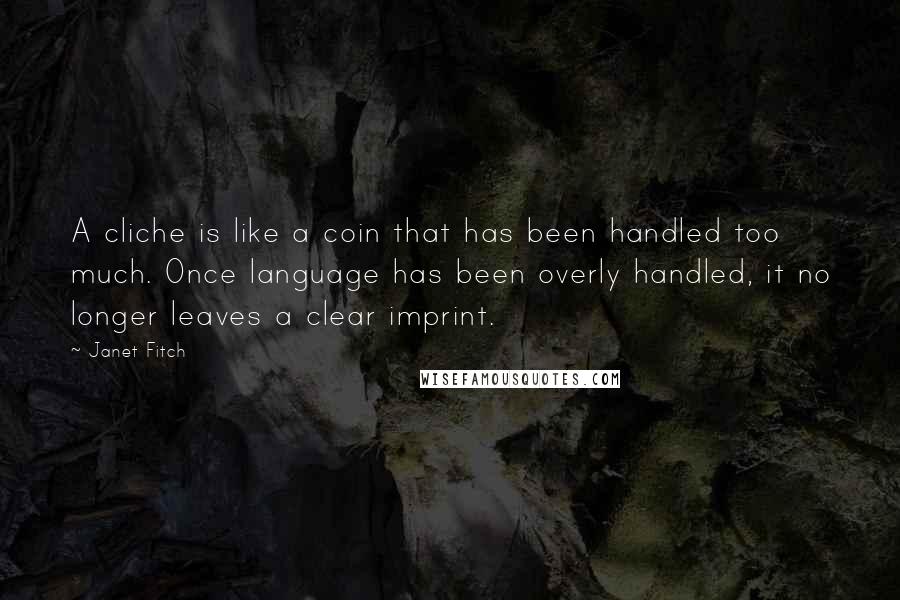 Janet Fitch Quotes: A cliche is like a coin that has been handled too much. Once language has been overly handled, it no longer leaves a clear imprint.