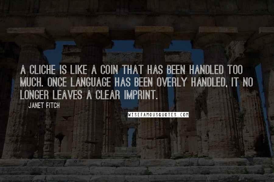 Janet Fitch Quotes: A cliche is like a coin that has been handled too much. Once language has been overly handled, it no longer leaves a clear imprint.