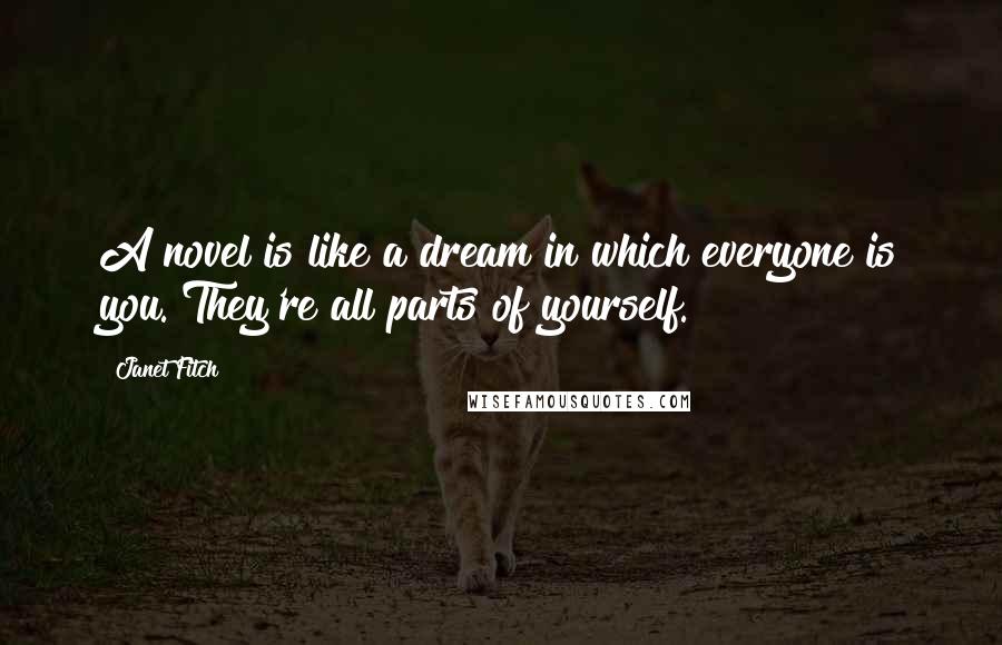 Janet Fitch Quotes: A novel is like a dream in which everyone is you. They're all parts of yourself.