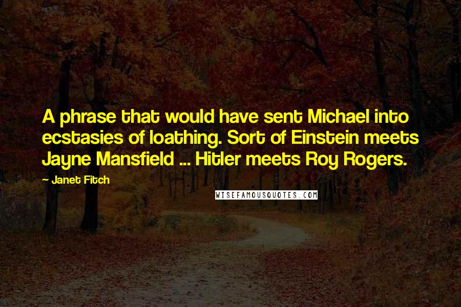 Janet Fitch Quotes: A phrase that would have sent Michael into ecstasies of loathing. Sort of Einstein meets Jayne Mansfield ... Hitler meets Roy Rogers.
