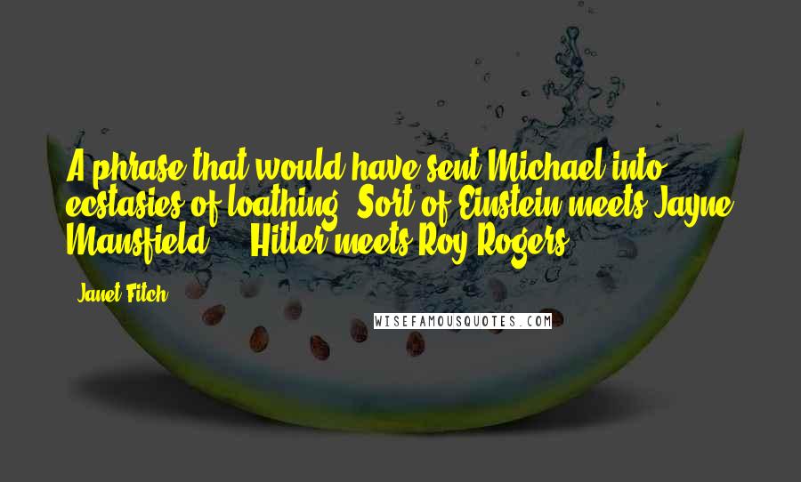 Janet Fitch Quotes: A phrase that would have sent Michael into ecstasies of loathing. Sort of Einstein meets Jayne Mansfield ... Hitler meets Roy Rogers.