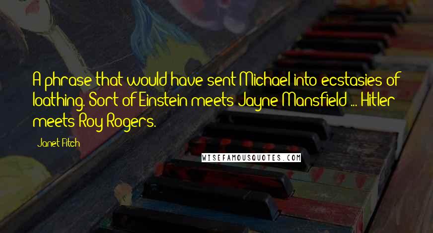 Janet Fitch Quotes: A phrase that would have sent Michael into ecstasies of loathing. Sort of Einstein meets Jayne Mansfield ... Hitler meets Roy Rogers.
