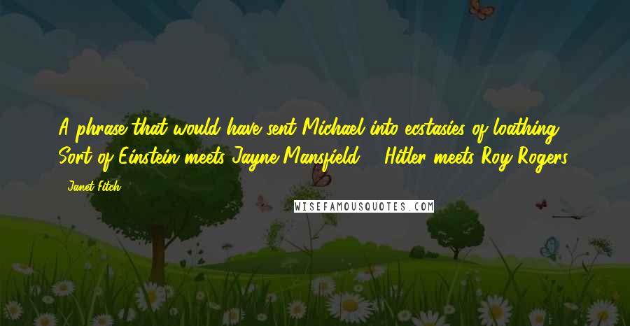 Janet Fitch Quotes: A phrase that would have sent Michael into ecstasies of loathing. Sort of Einstein meets Jayne Mansfield ... Hitler meets Roy Rogers.