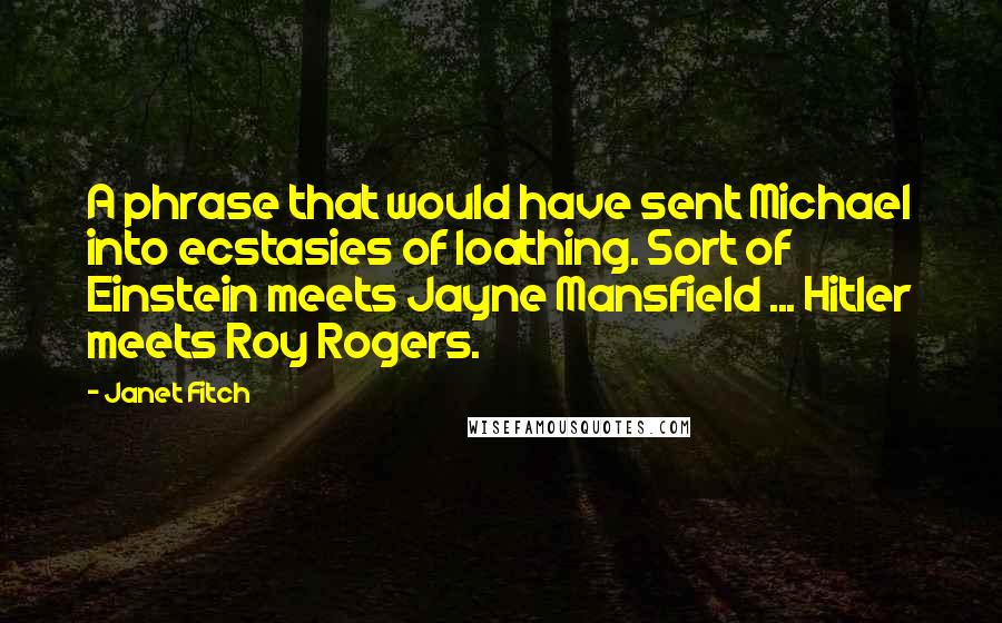 Janet Fitch Quotes: A phrase that would have sent Michael into ecstasies of loathing. Sort of Einstein meets Jayne Mansfield ... Hitler meets Roy Rogers.