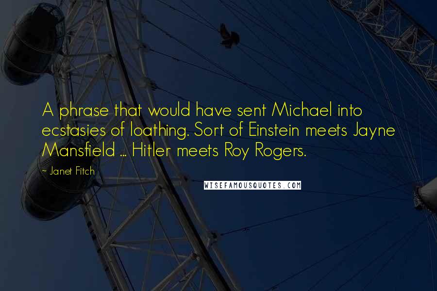 Janet Fitch Quotes: A phrase that would have sent Michael into ecstasies of loathing. Sort of Einstein meets Jayne Mansfield ... Hitler meets Roy Rogers.