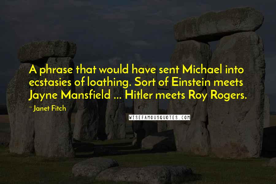 Janet Fitch Quotes: A phrase that would have sent Michael into ecstasies of loathing. Sort of Einstein meets Jayne Mansfield ... Hitler meets Roy Rogers.