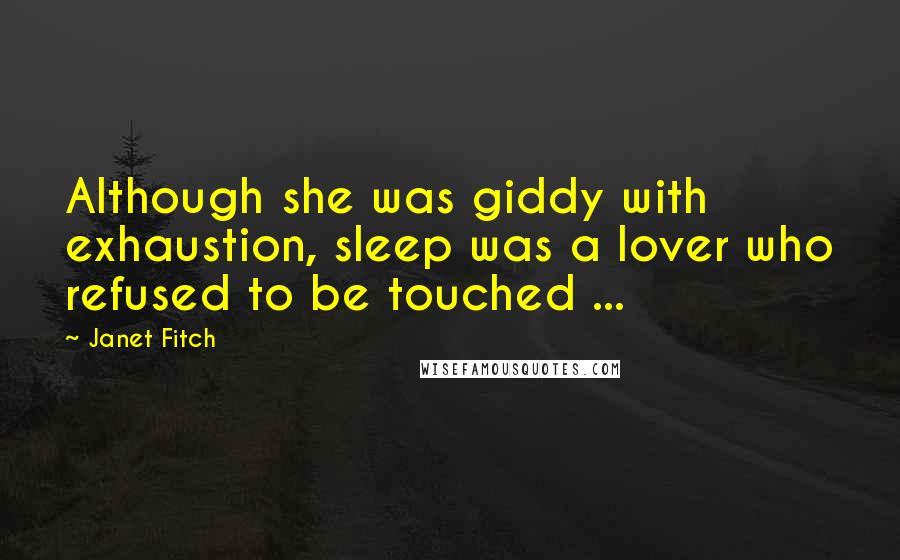 Janet Fitch Quotes: Although she was giddy with exhaustion, sleep was a lover who refused to be touched ...