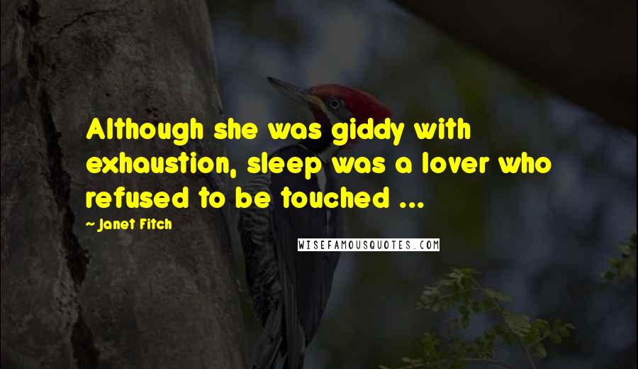 Janet Fitch Quotes: Although she was giddy with exhaustion, sleep was a lover who refused to be touched ...