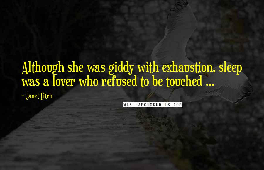 Janet Fitch Quotes: Although she was giddy with exhaustion, sleep was a lover who refused to be touched ...