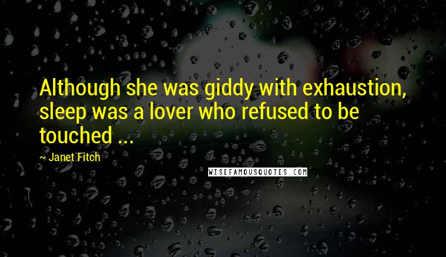 Janet Fitch Quotes: Although she was giddy with exhaustion, sleep was a lover who refused to be touched ...