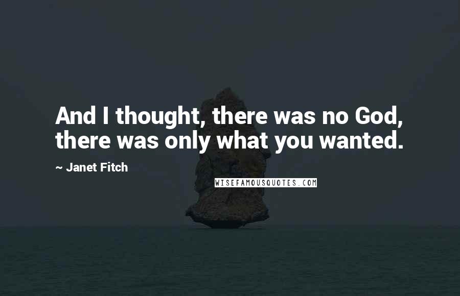 Janet Fitch Quotes: And I thought, there was no God, there was only what you wanted.
