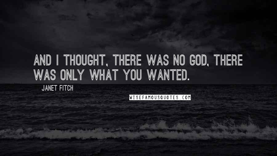 Janet Fitch Quotes: And I thought, there was no God, there was only what you wanted.