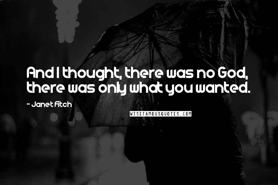 Janet Fitch Quotes: And I thought, there was no God, there was only what you wanted.