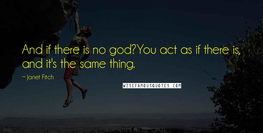 Janet Fitch Quotes: And if there is no god?You act as if there is, and it's the same thing.