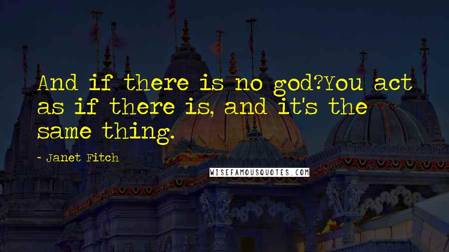 Janet Fitch Quotes: And if there is no god?You act as if there is, and it's the same thing.
