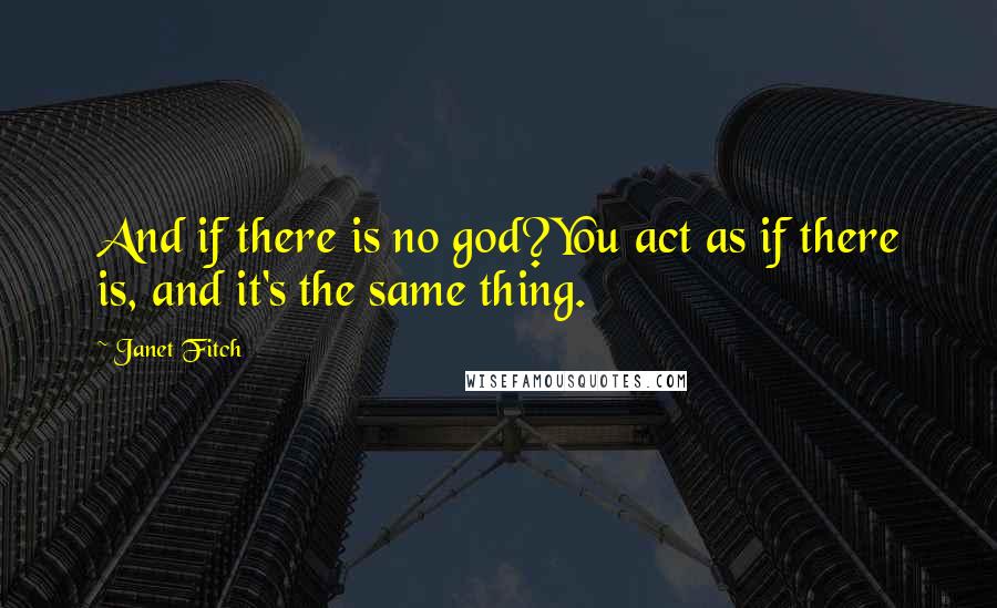 Janet Fitch Quotes: And if there is no god?You act as if there is, and it's the same thing.