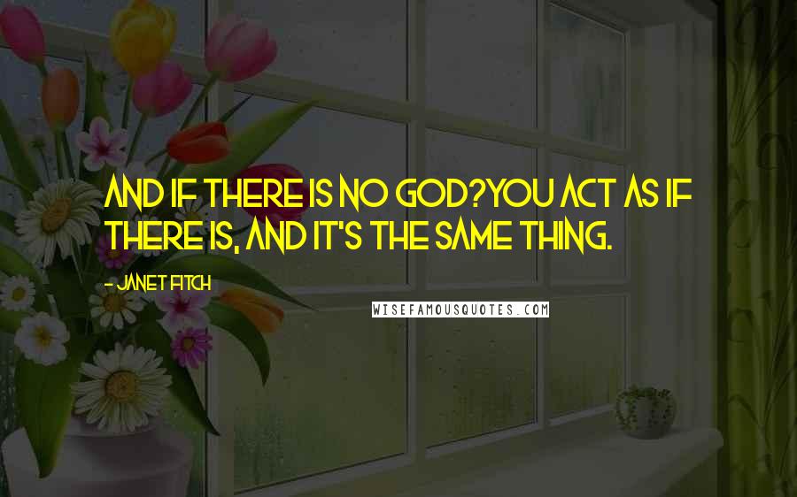 Janet Fitch Quotes: And if there is no god?You act as if there is, and it's the same thing.