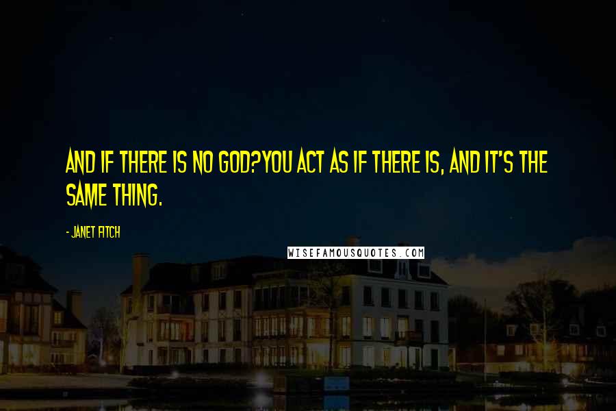 Janet Fitch Quotes: And if there is no god?You act as if there is, and it's the same thing.