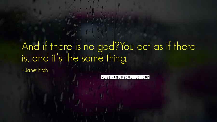 Janet Fitch Quotes: And if there is no god?You act as if there is, and it's the same thing.