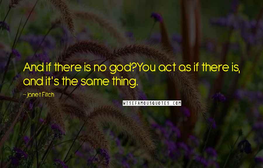 Janet Fitch Quotes: And if there is no god?You act as if there is, and it's the same thing.