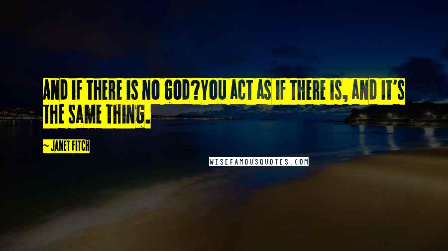 Janet Fitch Quotes: And if there is no god?You act as if there is, and it's the same thing.