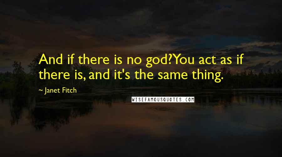 Janet Fitch Quotes: And if there is no god?You act as if there is, and it's the same thing.