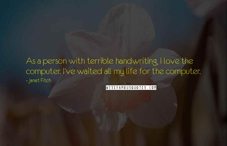 Janet Fitch Quotes: As a person with terrible handwriting, I love the computer. I've waited all my life for the computer.