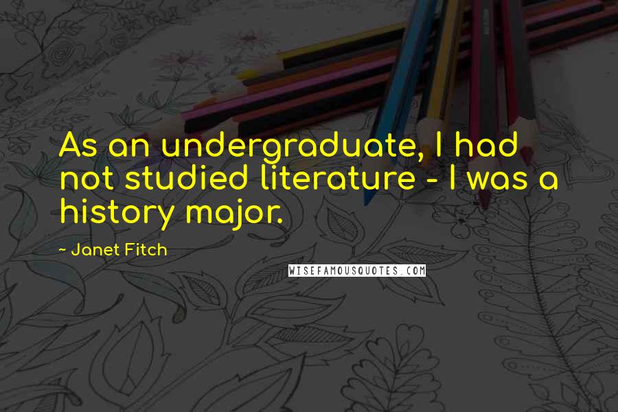 Janet Fitch Quotes: As an undergraduate, I had not studied literature - I was a history major.