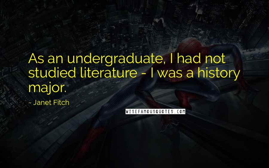 Janet Fitch Quotes: As an undergraduate, I had not studied literature - I was a history major.