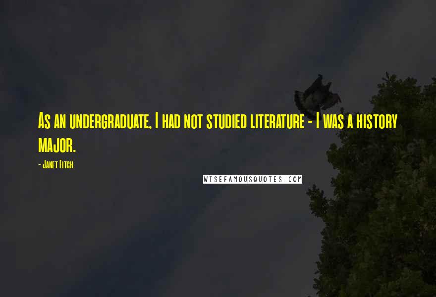 Janet Fitch Quotes: As an undergraduate, I had not studied literature - I was a history major.