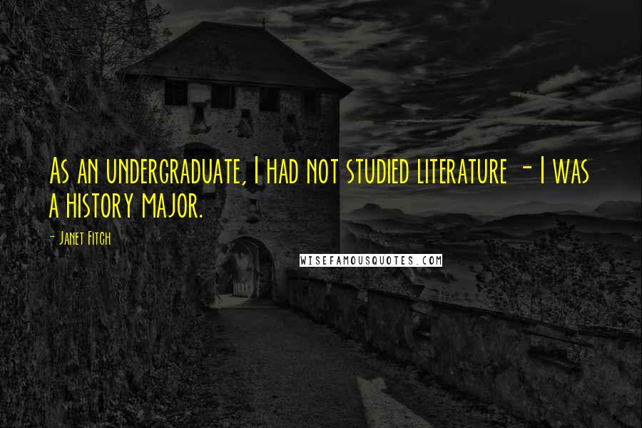 Janet Fitch Quotes: As an undergraduate, I had not studied literature - I was a history major.