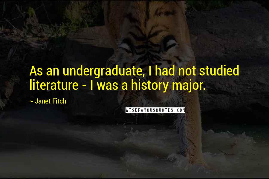 Janet Fitch Quotes: As an undergraduate, I had not studied literature - I was a history major.