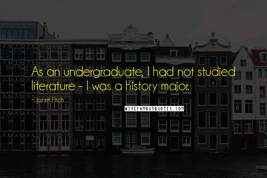 Janet Fitch Quotes: As an undergraduate, I had not studied literature - I was a history major.