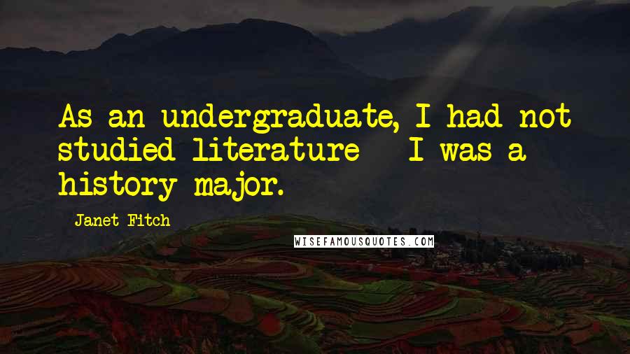 Janet Fitch Quotes: As an undergraduate, I had not studied literature - I was a history major.